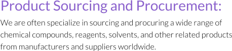 Product Sourcing and Procurement:  We are often specialize in sourcing and procuring a wide range of chemical compounds, reagents, solvents, and other related products from manufacturers and suppliers worldwide.